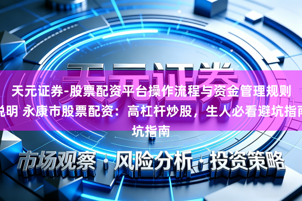 天元证券-股票配资平台操作流程与资金管理规则说明 永康市股票配资：高杠杆炒股，生人必看避坑指南