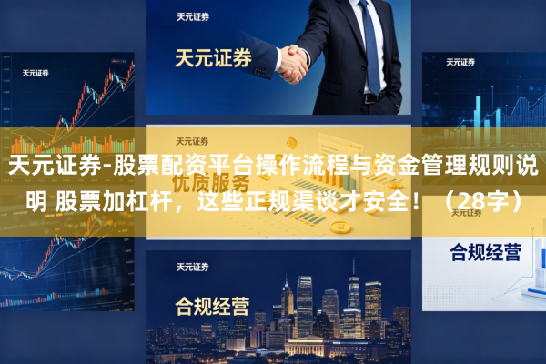 天元证券-股票配资平台操作流程与资金管理规则说明 股票加杠杆，这些正规渠谈才安全！（28字）