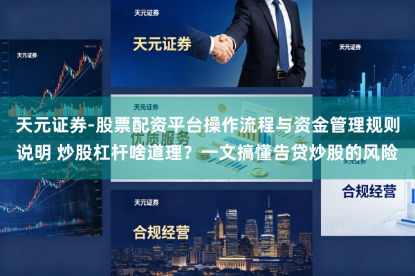 天元证券-股票配资平台操作流程与资金管理规则说明 炒股杠杆啥道理？一文搞懂告贷炒股的风险
