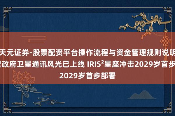 天元证券-股票配资平台操作流程与资金管理规则说明 欧盟政府卫星通讯风光已上线 IRIS²星座冲击2029岁首步部署