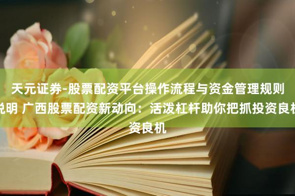 天元证券-股票配资平台操作流程与资金管理规则说明 广西股票配资新动向：活泼杠杆助你把抓投资良机