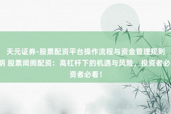 天元证券-股票配资平台操作流程与资金管理规则说明 股票阛阓配资：高杠杆下的机遇与风险，投资者必看！